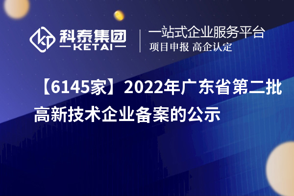 【6145家】2022年廣東省第二批高新技術企業備案的公示