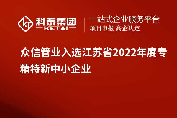 眾信管業(yè)入選江蘇省2022年度專精特新中小企業(yè)