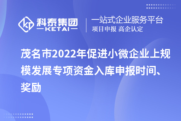 茂名市2022年促進小微企業(yè)上規(guī)模發(fā)展專項資金入庫申報時間、獎勵