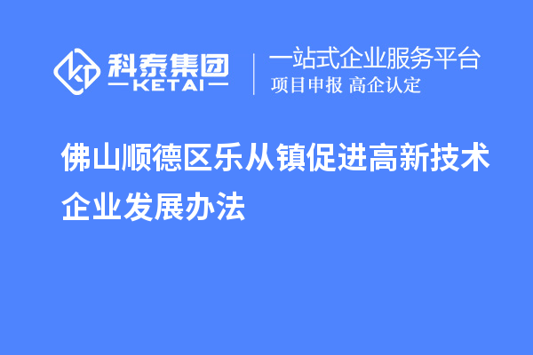 佛山順德區樂從鎮促進高新技術企業發展辦法