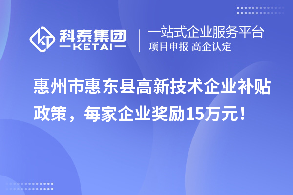 惠州市惠東縣高新技術(shù)企業(yè)補(bǔ)貼政策，每家企業(yè)獎(jiǎng)勵(lì)15萬元！