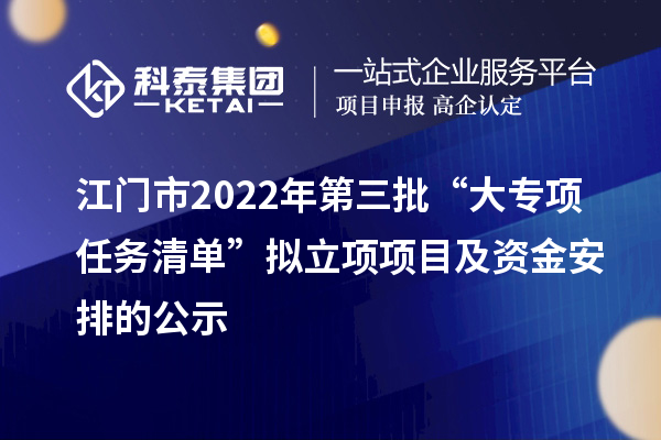 江門市2022年第三批“大專項+任務清單”擬立項項目及資金安排的公示