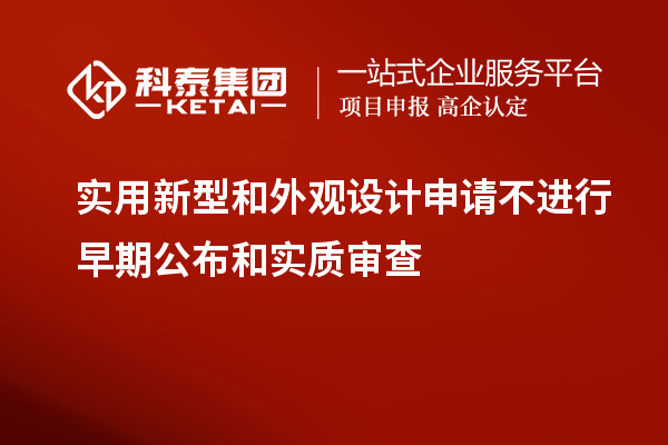 實用新型和外觀設計申請不進行早期公布和實質審查