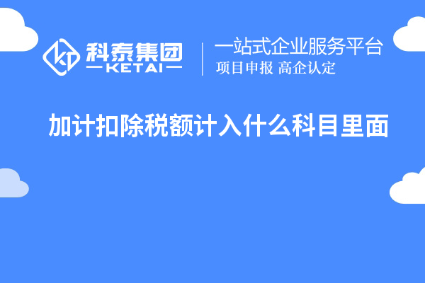 加計扣除稅額計入什么科目里面