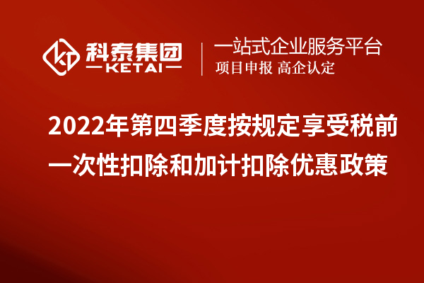 2022年第四季度按規定享受稅前一次性扣除和加計扣除優惠政策