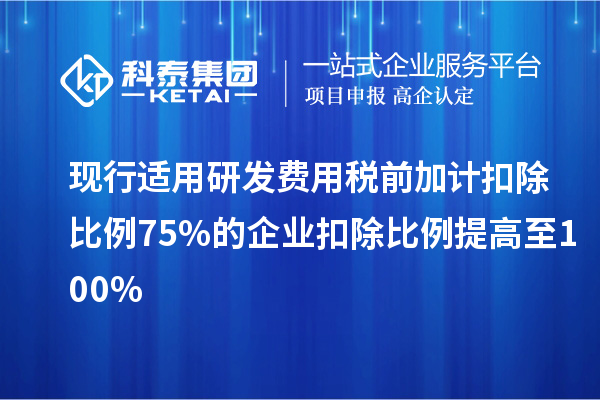 現行適用研發費用稅前加計扣除比例75%的企業扣除比例提高至100%