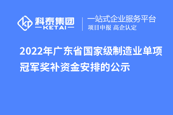 2022年廣東省國家級制造業單項冠軍獎補資金安排的公示