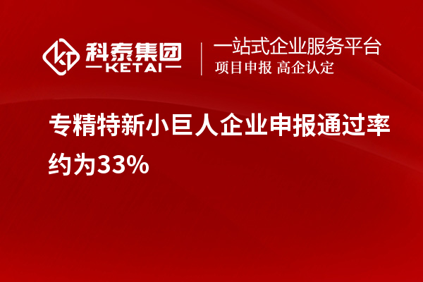 專精特新小巨人企業申報通過率約為33%