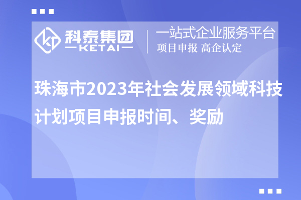 珠海市2023年社會發展領域科技計劃項目申報時間、獎勵