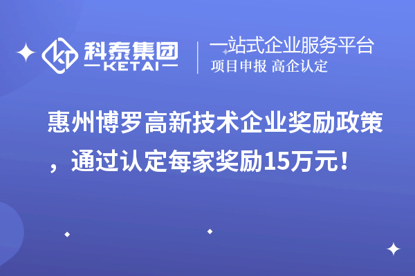 惠州博羅高新技術(shù)企業(yè)獎(jiǎng)勵(lì)政策，通過(guò)認(rèn)定每家獎(jiǎng)勵(lì)15萬(wàn)元！