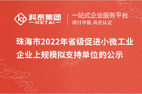 珠海市2022年省級促進小微工業企業上規模擬支持單位的公示