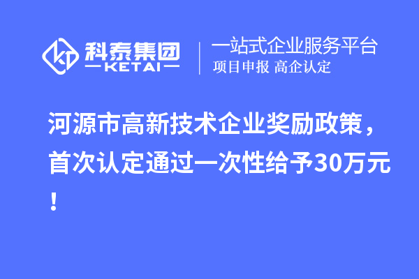 河源市高新技術(shù)企業(yè)獎(jiǎng)勵(lì)政策，首次認(rèn)定通過一次性給予30萬元！