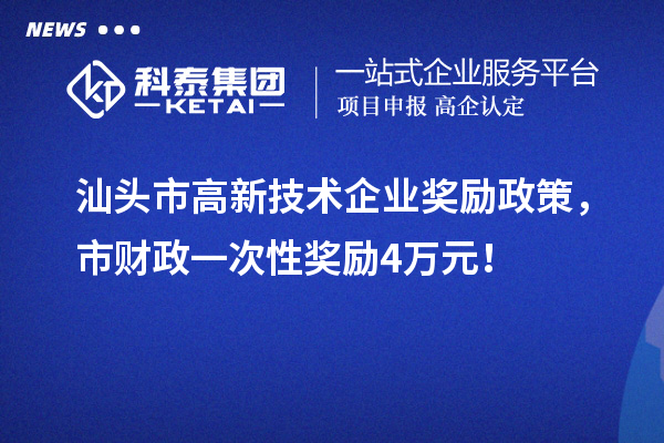 汕頭市高新技術企業獎勵政策，市財政一次性獎勵4萬元！