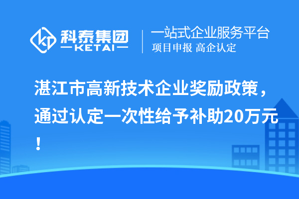 湛江市高新技術企業獎勵政策，通過認定一次性給予補助20萬元！