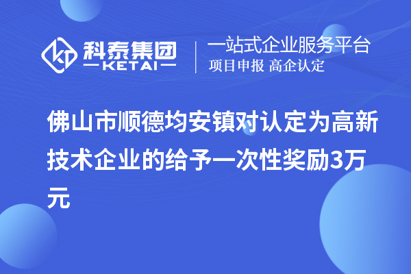 佛山市順德均安鎮(zhèn)對(duì)認(rèn)定為高新技術(shù)企業(yè)的給予一次性獎(jiǎng)勵(lì)3萬(wàn)元