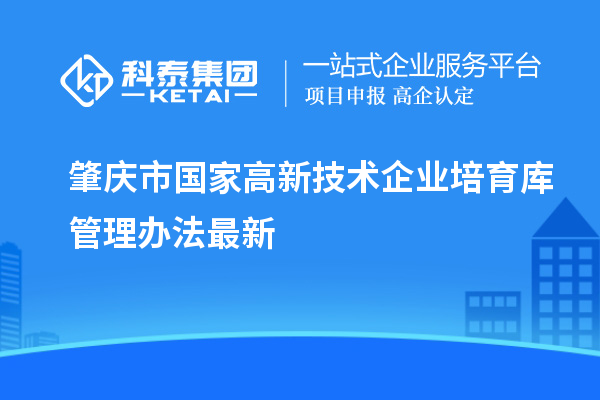 肇慶市國家高新技術企業培育庫管理辦法最新