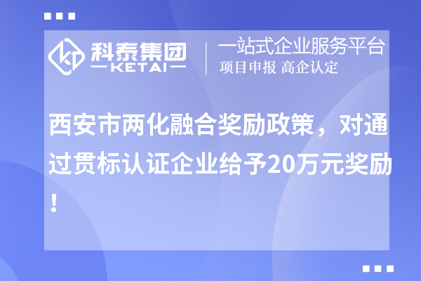 西安市兩化融合獎(jiǎng)勵(lì)政策，對通過貫標(biāo)認(rèn)證企業(yè)給予20萬元獎(jiǎng)勵(lì)！