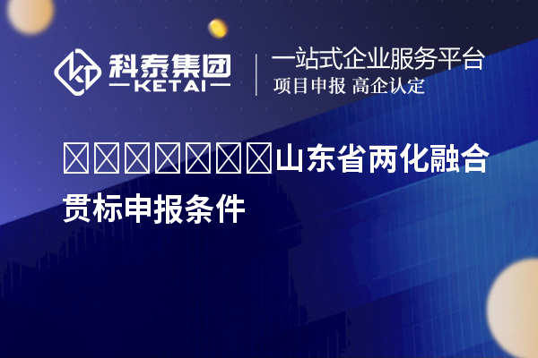 ???????山東省兩化融合貫標(biāo)申報(bào)條件