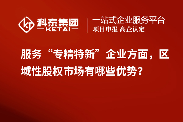 服務“專精特新”企業方面，區域性股權市場有哪些優勢？