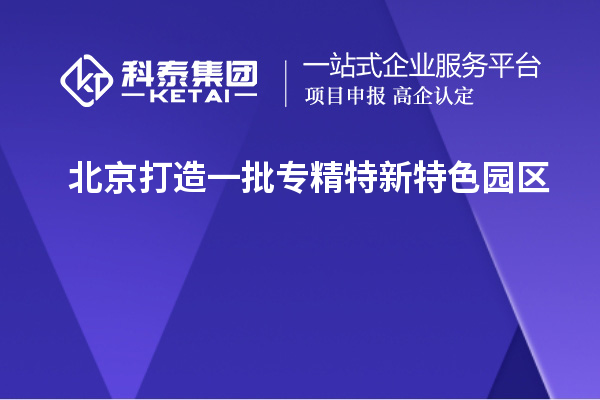 北京打造一批專精特新特色園區