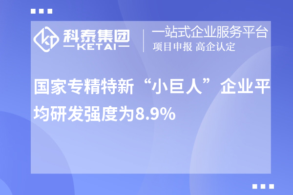 國家專精特新“小巨人”企業平均研發強度為8.9%