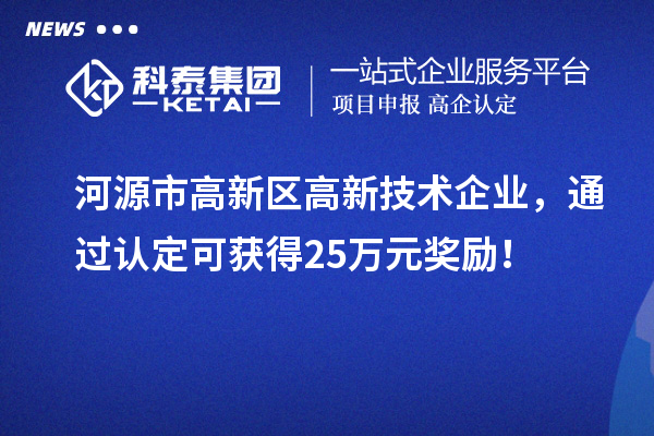 河源市高新區高新技術企業，通過認定可獲得25萬元獎勵！