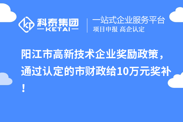 陽江市高新技術企業獎勵政策，通過認定的市財政給10萬元獎補！