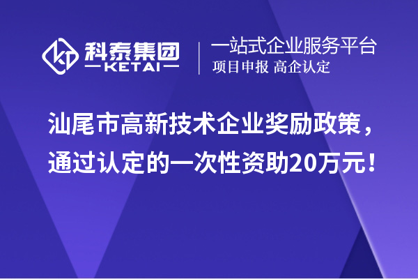 汕尾市高新技術企業(yè)獎勵政策，通過認定的一次性資助20萬元！