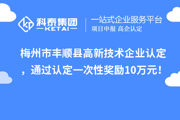 梅州市豐順縣<a href=http://5511mu.com target=_blank class=infotextkey>高新技術企業認定</a>，通過認定一次性獎勵10萬元！