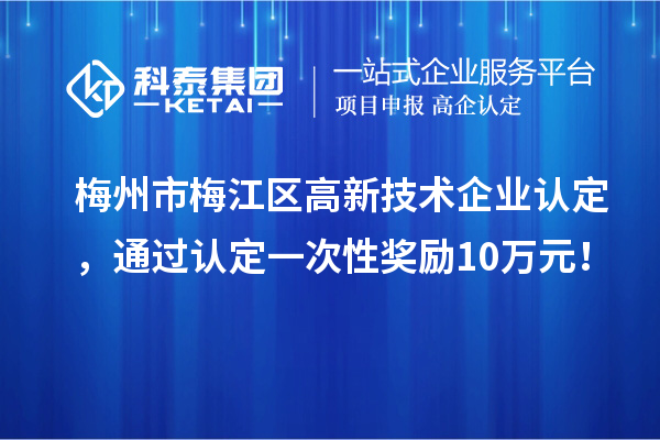 梅州市梅江區高新技術企業認定，通過認定一次性獎勵10萬元！