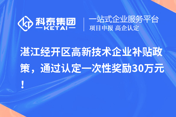 湛江經(jīng)開區(qū)高新技術(shù)企業(yè)補貼政策，通過認定一次性獎勵30萬元！