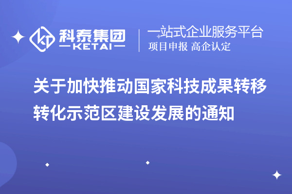 關于加快推動國家科技成果轉移轉化示范區建設發展的通知