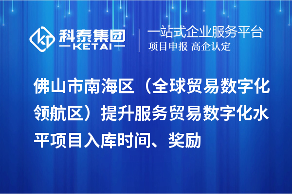 佛山市南海區（全球貿易數字化領航區）提升服務貿易數字化水平項目入庫時間、獎勵