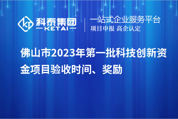 佛山市2023年第一批科技創新資金項目驗收時間、獎勵