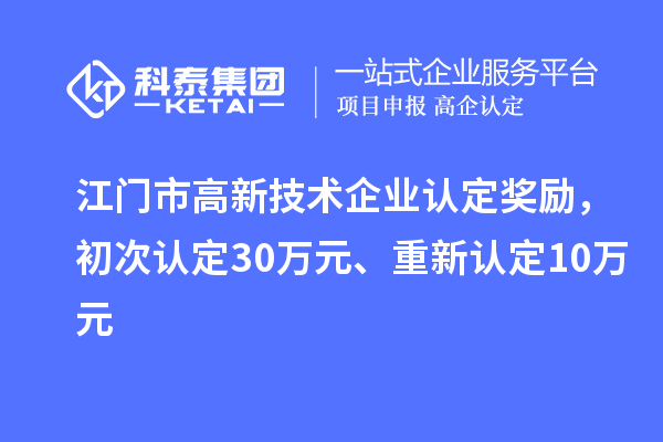 江門市高新技術(shù)企業(yè)認(rèn)定獎(jiǎng)勵(lì)，初次認(rèn)定30萬元、重新認(rèn)定10萬元