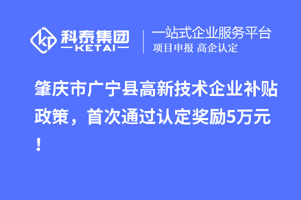 肇慶市廣寧縣高新技術企業補貼政策，首次通過認定獎勵5萬元！