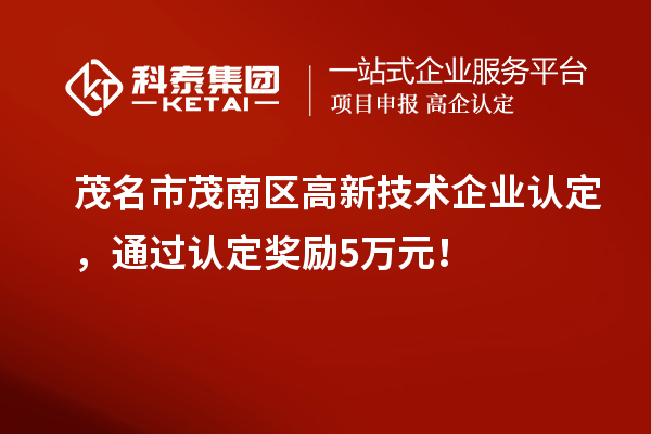 茂名市茂南區高新技術企業認定，通過認定獎勵5萬元！