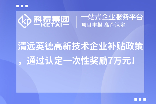 清遠英德高新技術企業補貼政策，通過認定一次性獎勵7萬元！