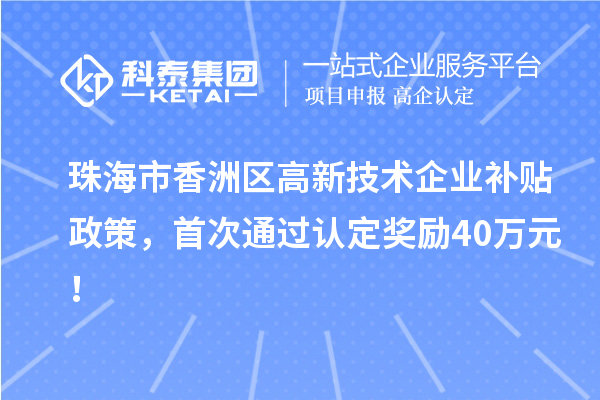 珠海市香洲區(qū)高新技術(shù)企業(yè)補(bǔ)貼政策，首次通過認(rèn)定獎勵(lì)40萬元！