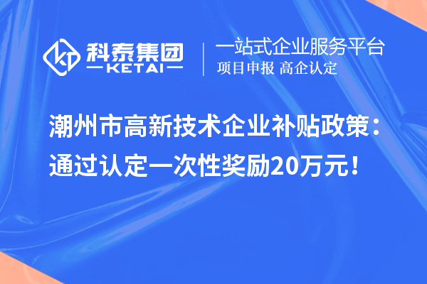 潮州市高新技術企業補貼政策：通過認定一次性獎勵20萬元！