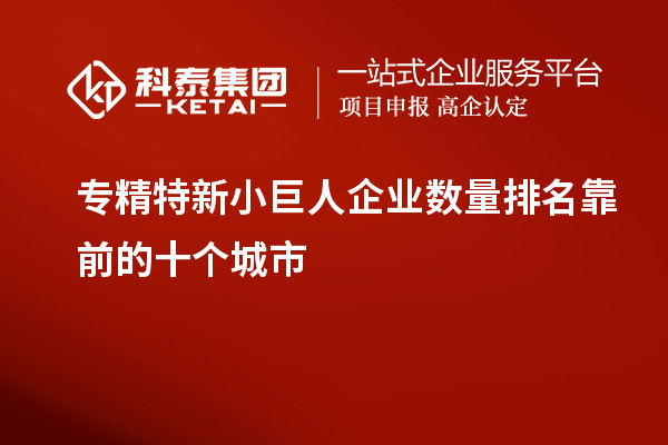 專精特新小巨人企業數量排名靠前的十個城市