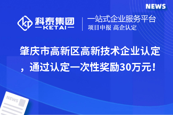 肇慶市高新區高新技術企業認定，通過認定一次性獎勵30萬元！