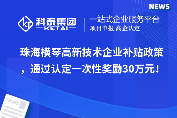 珠海橫琴高新技術企業補貼政策，通過認定一次性獎勵30萬元！