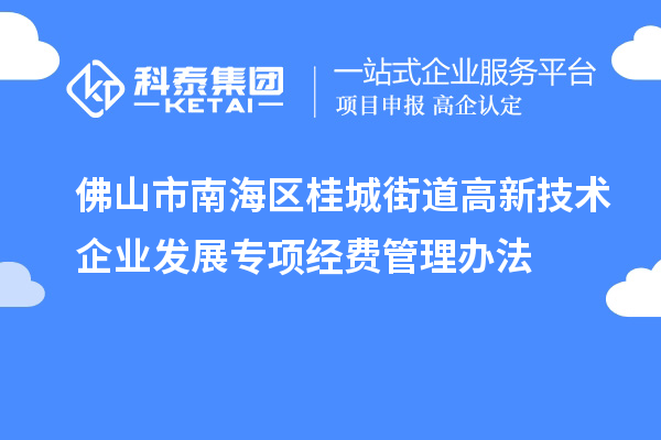 佛山市南海區桂城街道高新技術企業發展專項經費管理辦法