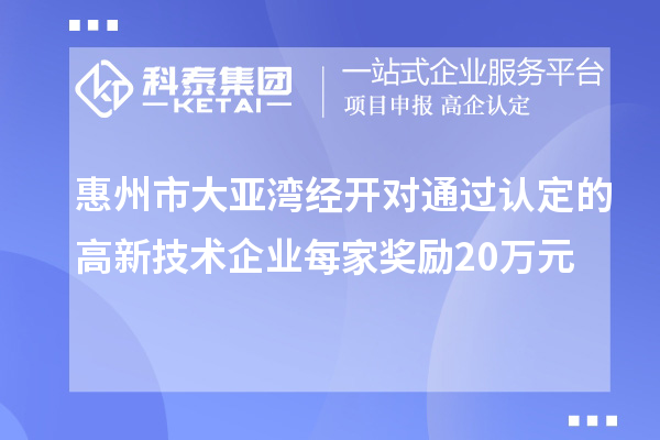 惠州市大亞灣經開對通過認定的高新技術企業每家獎勵20萬元