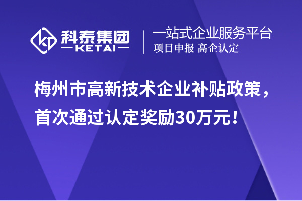 梅州市高新技術企業補貼政策，首次通過認定獎勵30萬元！