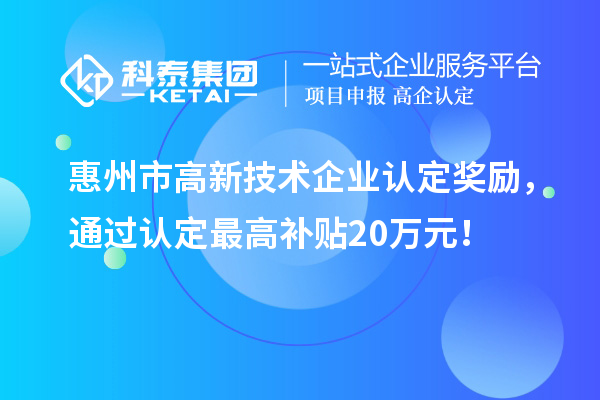 惠州市高新技術企業認定獎勵，通過認定最高補貼20萬元！