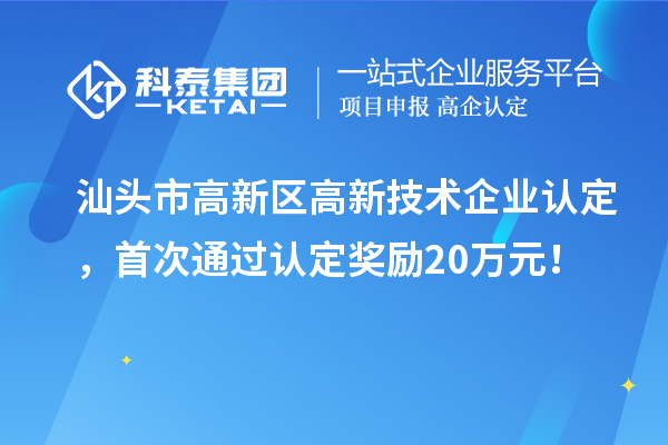 汕頭市高新區高新技術企業認定，首次通過認定獎勵20萬元！