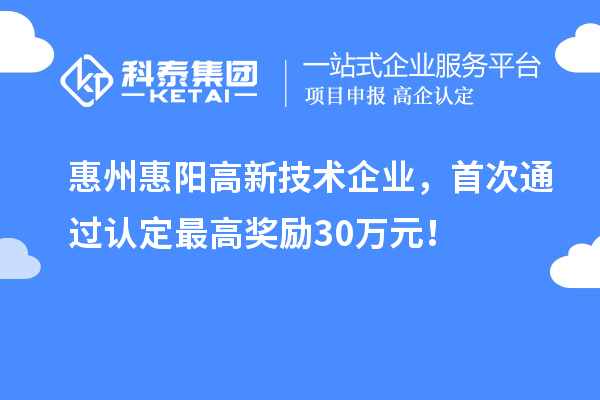 惠州惠陽高新技術(shù)企業(yè)，首次通過認(rèn)定最高獎(jiǎng)勵(lì)30萬元！