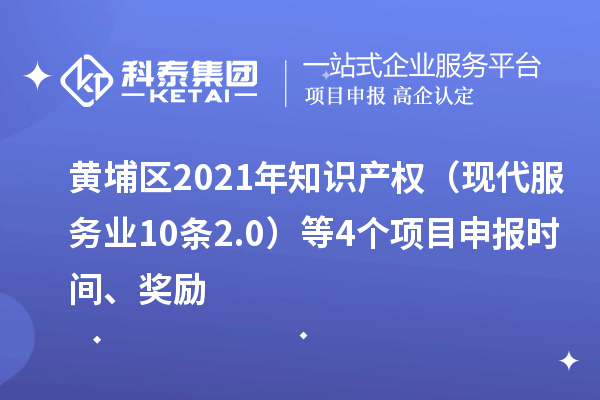 黃埔區2021年知識產權（現代服務業10條2.0）等4個<a href=http://5511mu.com/shenbao.html target=_blank class=infotextkey>項目申報</a>時間、獎勵